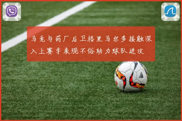 马竞与药厂后卫格里马尔多接触深入上赛季表现不俗助力球队进攻