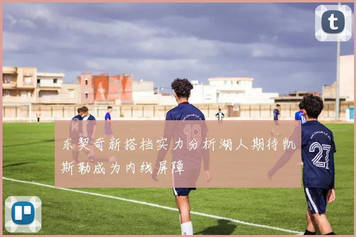 东契奇新搭档实力分析湖人期待凯斯勒成为内线屏障