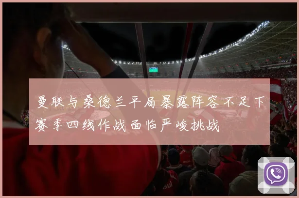 曼联与桑德兰平局暴露阵容不足下赛季四线作战面临严峻挑战